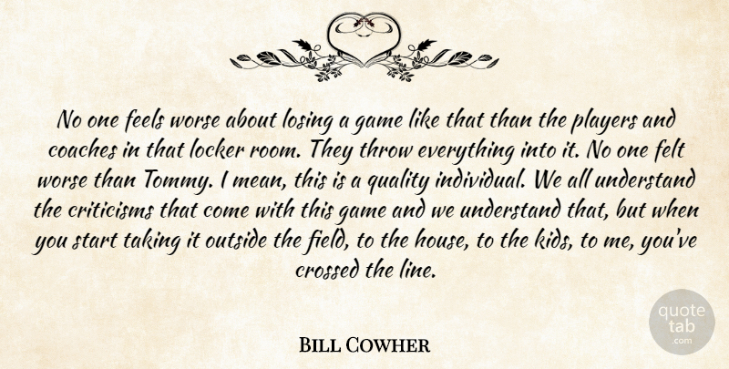 Bill Cowher Quote About Coaches, Criticisms, Crossed, Feels, Felt: No One Feels Worse About...