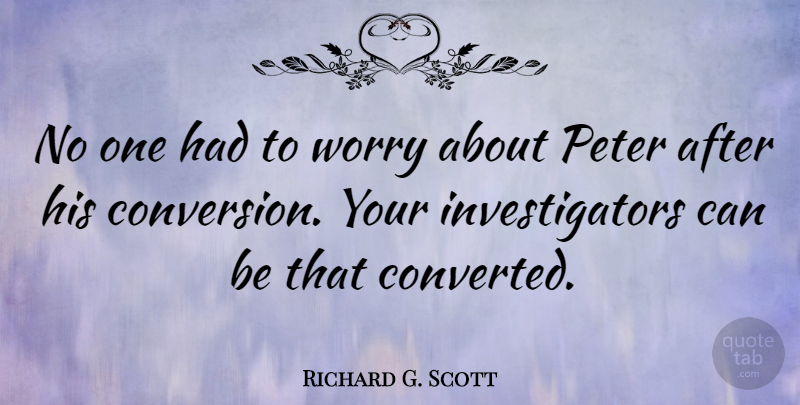 Richard G. Scott Quote About Worry, Peter, Converting: No One Had To Worry...