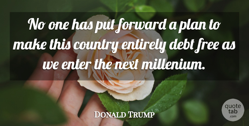 Donald Trump Quote About Country, Debt, Enter, Entirely, Forward: No One Has Put Forward...