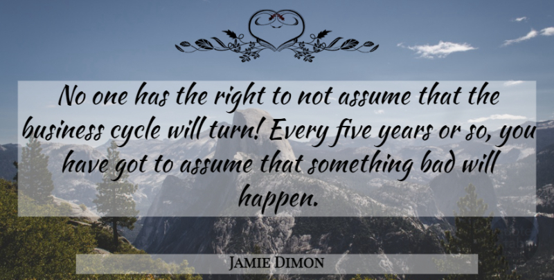 Jamie Dimon Quote About Years, Banking, Assuming: No One Has The Right...
