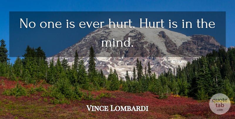 Vince Lombardi Quote About Hurt, Mind: No One Is Ever Hurt...