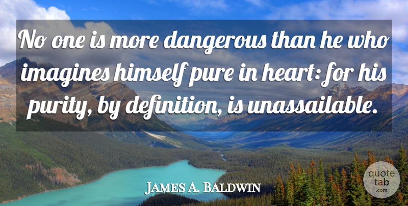 James A. Baldwin Quote About Dangerous, Himself, Pure: No One Is More Dangerous...