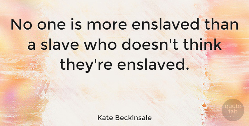 Kate Beckinsale Quote About Thinking, Slave: No One Is More Enslaved...