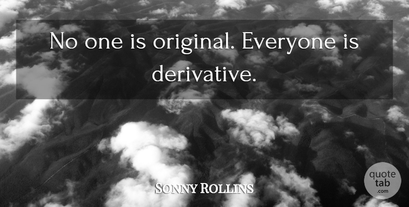 Sonny Rollins Quote About Music, Derivatives, Originals: No One Is Original Everyone...