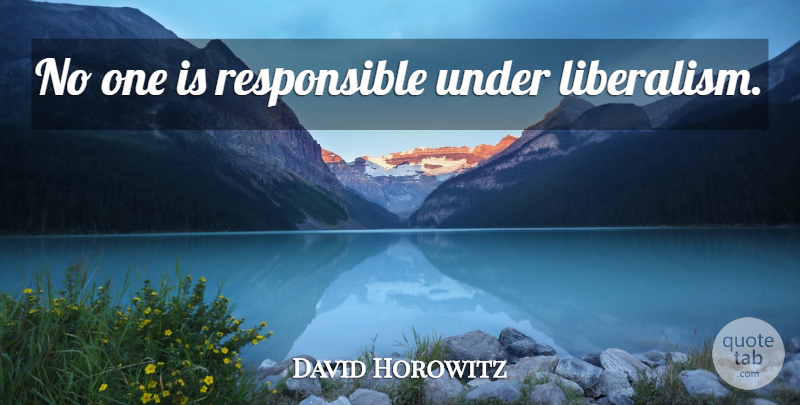 David Horowitz Quote About Responsible, Liberalism: No One Is Responsible Under...