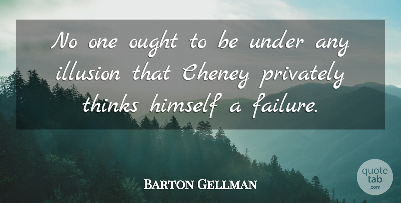 Barton Gellman Quote About Failure, Ought, Privately, Thinks: No One Ought To Be...