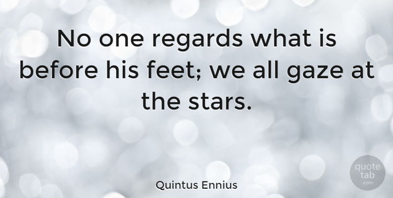 Quintus Ennius Quote About Stars, Feet, Astronomy: No One Regards What Is...