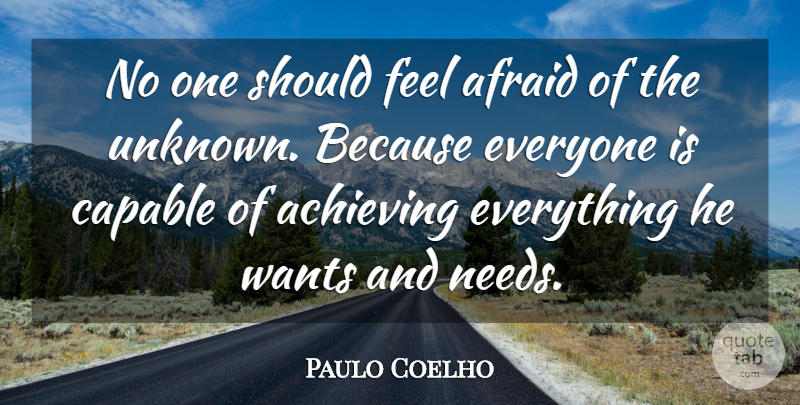 Paulo Coelho Quote About Want, Needs, Achieve: No One Should Feel Afraid...