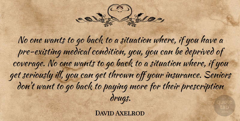 David Axelrod Quote About Deprived, Medical, Paying, Seniors, Seriously: No One Wants To Go...