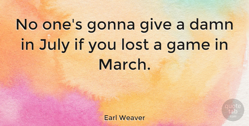 Earl Weaver Quote About Baseball, July, Games: No Ones Gonna Give A...