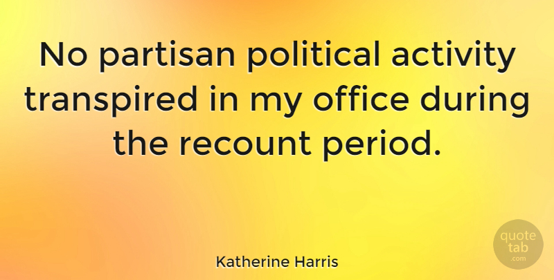 Katherine Harris Quote About Office, Political, Periods: No Partisan Political Activity Transpired...