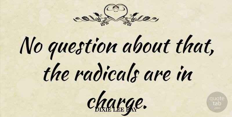 Dixie Lee Ray Quote About Radical: No Question About That The...