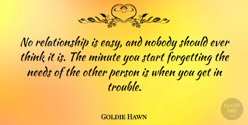 Goldie Hawn Quote About Forgetting, Minute, Needs, Nobody, Relationship: No Relationship Is Easy And...