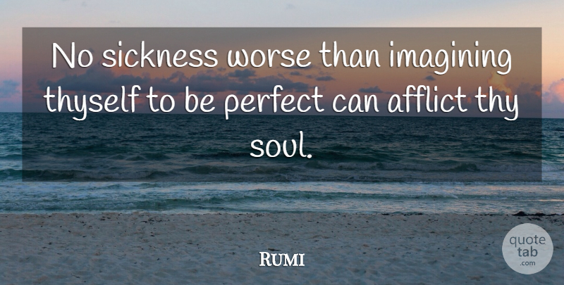 Rumi Quote About Perfect, Soul, Sickness: No Sickness Worse Than Imagining...