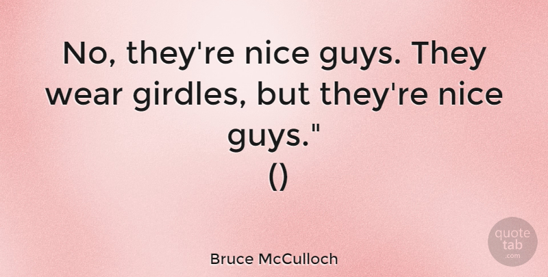 Bruce McCulloch Quote About Nice, Wear: No Theyre Nice Guys They...