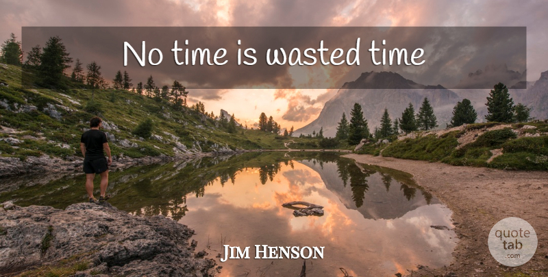 Jim Henson Quote About Wasted Time: No Time Is Wasted Time...