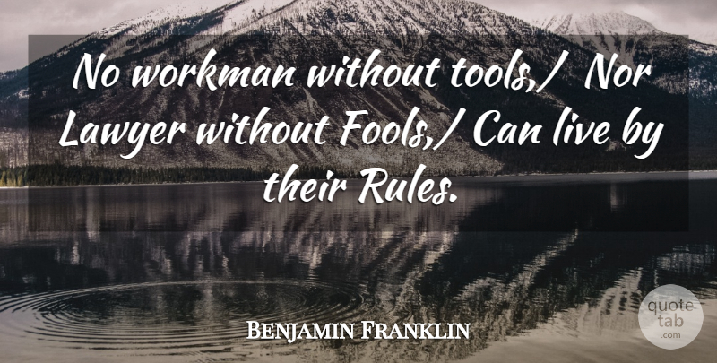 Benjamin Franklin Quote About Fools And Foolishness, Lawyer, Nor, Workman: No Workman Without Tools Nor...