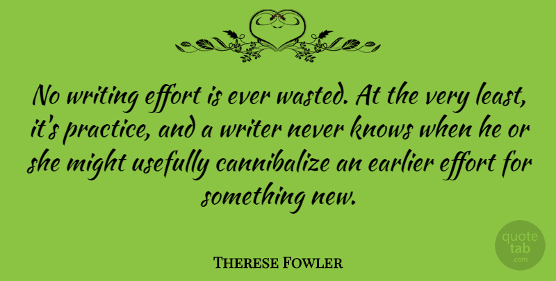Therese Fowler Quote About Earlier, Knows, Might: No Writing Effort Is Ever...