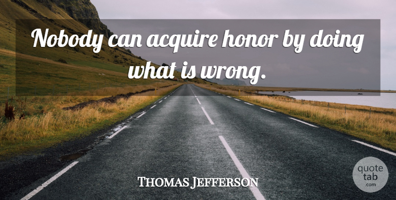 Thomas Jefferson Quote About Integrity, Honor, Love And Honor: Nobody Can Acquire Honor By...