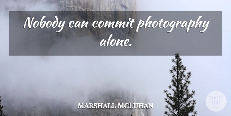 Marshall McLuhan Quote About Photography, Commit: Nobody Can Commit Photography Alone...