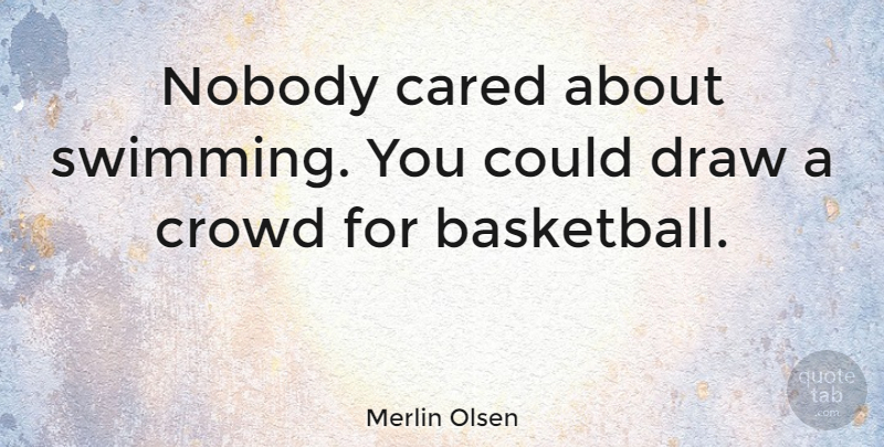 Merlin Olsen Quote About Basketball, Swimming, Crowds: Nobody Cared About Swimming You...