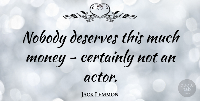 Jack Lemmon Quote About Actors, Deserve: Nobody Deserves This Much Money...