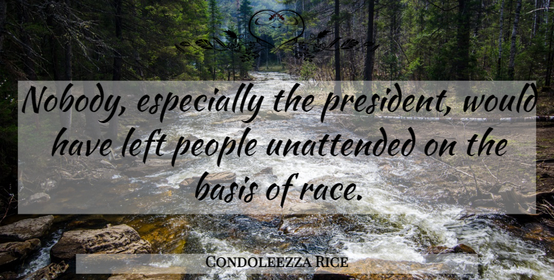 Condoleezza Rice Quote About Basis, Left, People, Unattended: Nobody Especially The President Would...