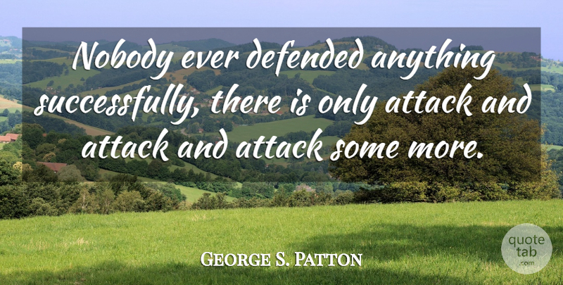 George S. Patton Quote About undefined: Nobody Ever Defended Anything Successfully...
