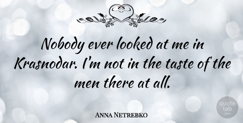 Anna Netrebko Quote About Looked, Men: Nobody Ever Looked At Me...