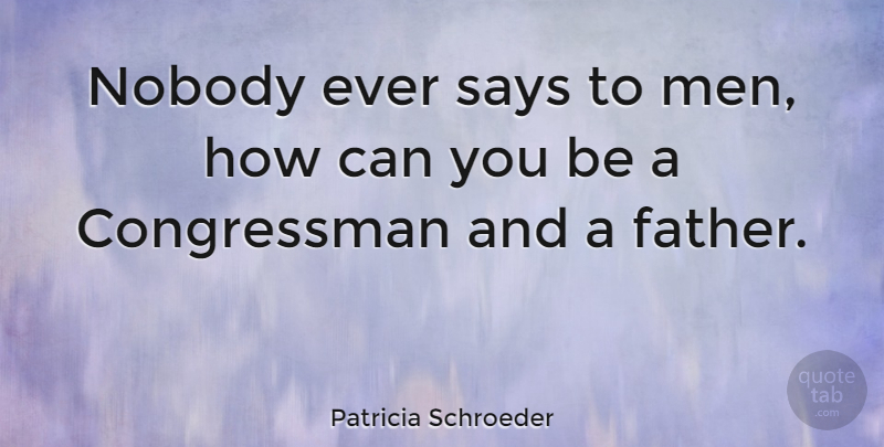 Patricia Schroeder Quote About Father, Men, Congressman: Nobody Ever Says To Men...