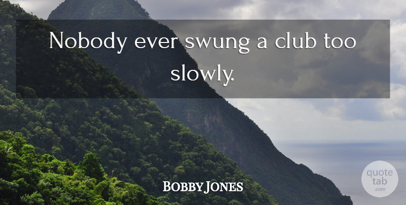 Bobby Jones Quote About Golf, Clubs: Nobody Ever Swung A Club...