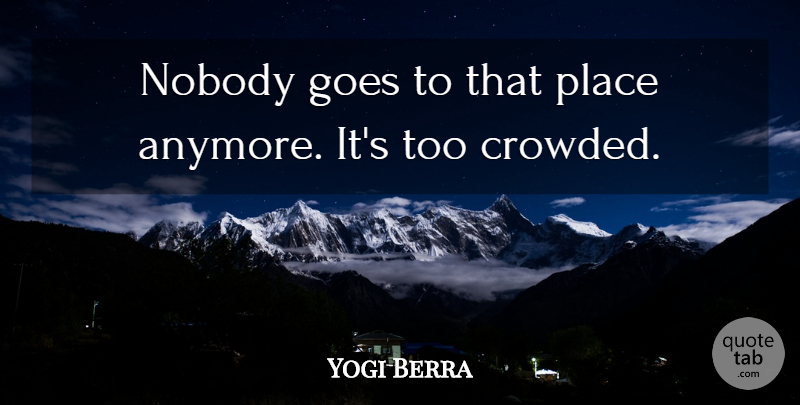 Yogi Berra Quote About Goes, Nobody: Nobody Goes To That Place...