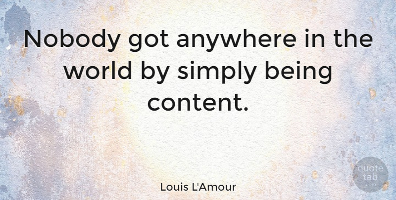 Louis L'Amour Quote About World, Being Content: Nobody Got Anywhere In The...