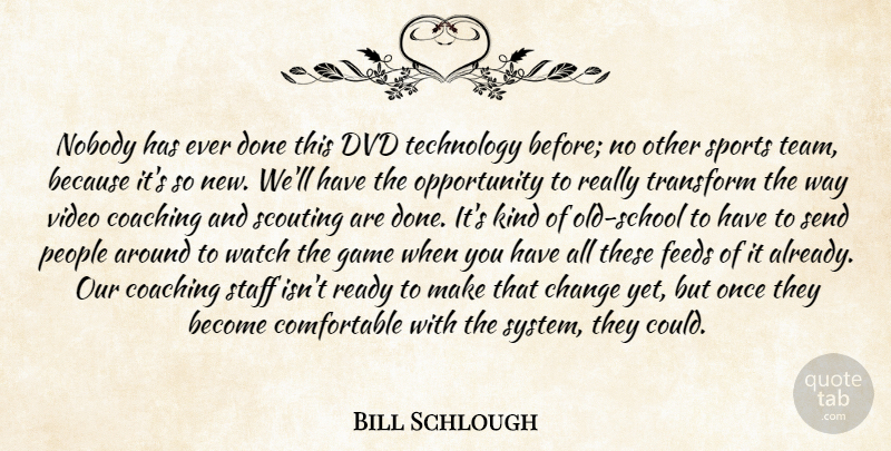 Bill Schlough Quote About Change, Coaching, Dvd, Feeds, Game: Nobody Has Ever Done This...