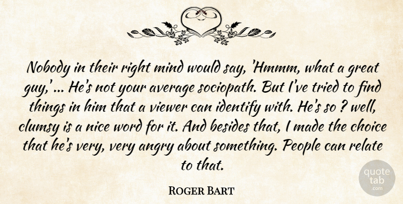 Roger Bart Quote About Angry, Average, Besides, Choice, Clumsy: Nobody In Their Right Mind...