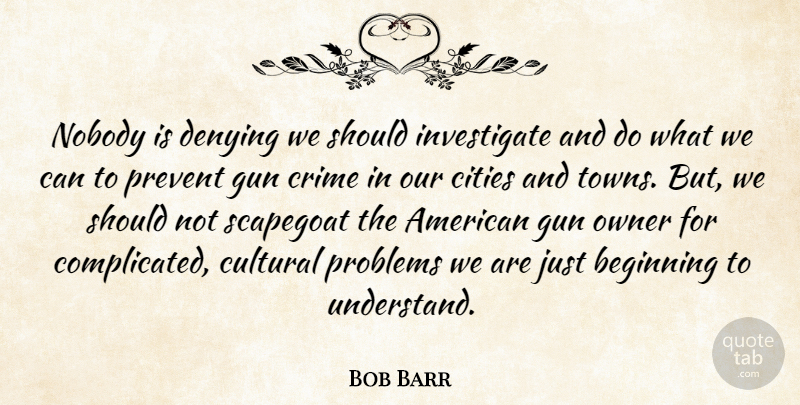 Bob Barr Quote About Gun, Cities, Towns: Nobody Is Denying We Should...