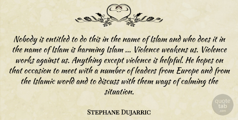 Stephane Dujarric Quote About Against, Calming, Discuss, Entitled, Europe: Nobody Is Entitled To Do...