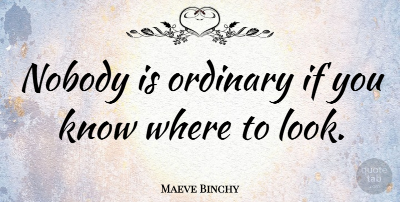 Maeve Binchy Quote About Ordinary, Looks, Knows: Nobody Is Ordinary If You...