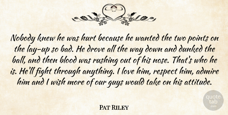 Pat Riley Quote About Admire, Blood, Drove, Fight, Guys: Nobody Knew He Was Hurt...
