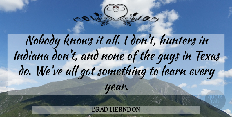 Brad Herndon Quote About Guys, Hunters, Indiana, Knows, Learn: Nobody Knows It All I...