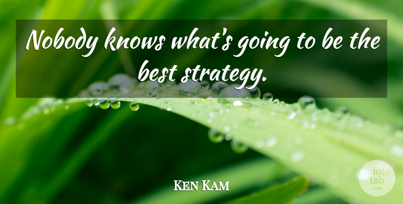 Ken Kam Quote About Best, Knows, Nobody: Nobody Knows Whats Going To...