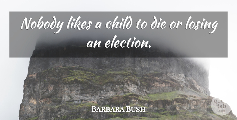Barbara Bush Quote About Children, Likes, Election: Nobody Likes A Child To...