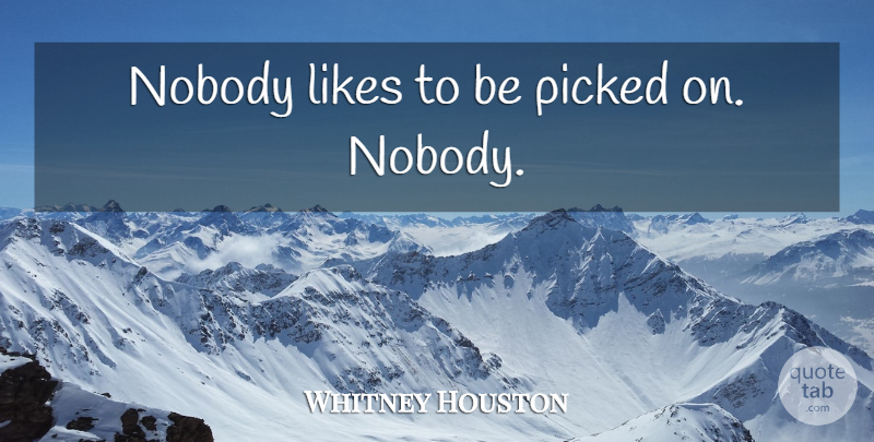 Whitney Houston Quote About Likes: Nobody Likes To Be Picked...