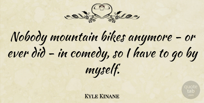 Kyle Kinane Quote About Anymore, Bikes: Nobody Mountain Bikes Anymore Or...