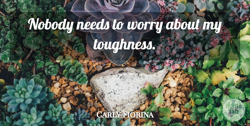 Carly Fiorina Quote About Worry, Needs, Toughness: Nobody Needs To Worry About...