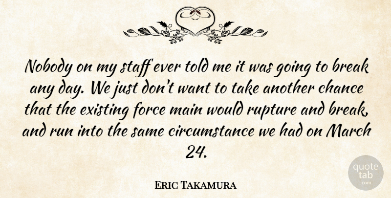 Eric Takamura Quote About Break, Chance, Circumstance, Existing, Force: Nobody On My Staff Ever...