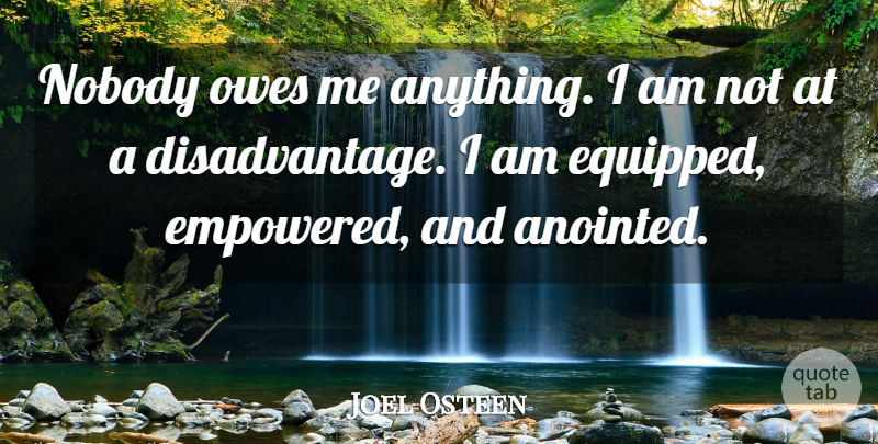 Joel Osteen Quote About Disadvantages, Empowered: Nobody Owes Me Anything I...