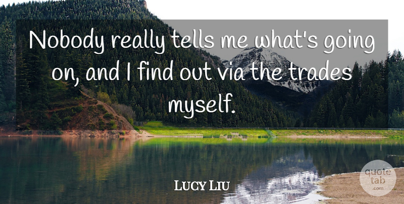 Lucy Liu Quote About Trade: Nobody Really Tells Me Whats...