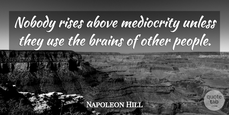 Napoleon Hill Quote About People, Brain, Mediocrity: Nobody Rises Above Mediocrity Unless...