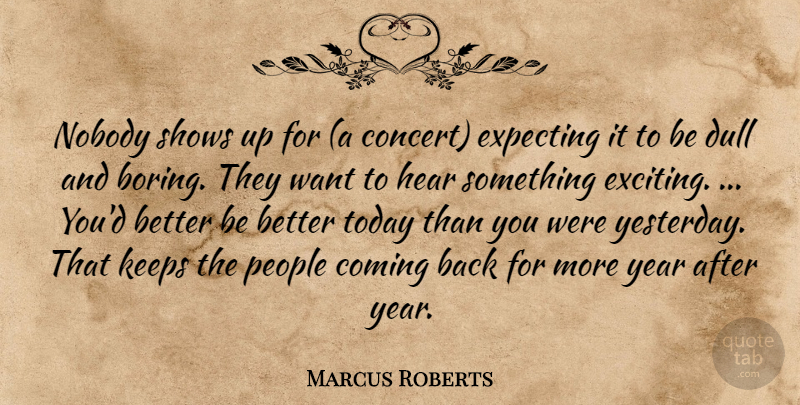 Marcus Roberts Quote About Coming, Dull, Expecting, Hear, Keeps: Nobody Shows Up For A...